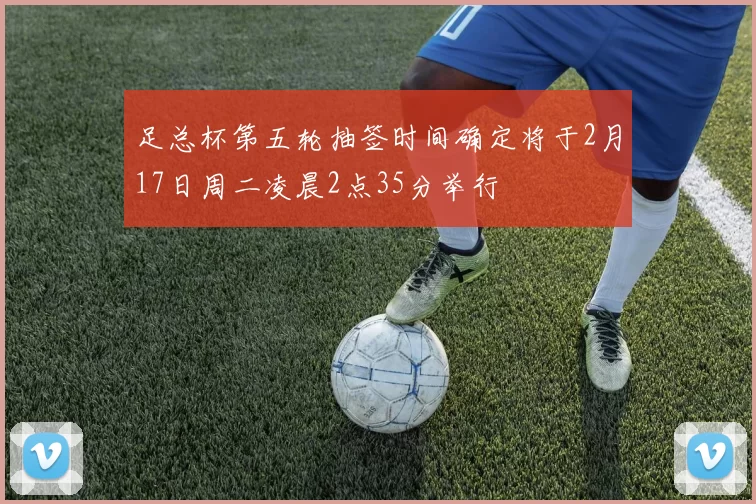 足总杯第五轮抽签时间确定将于2月17日周二凌晨2点35分举行