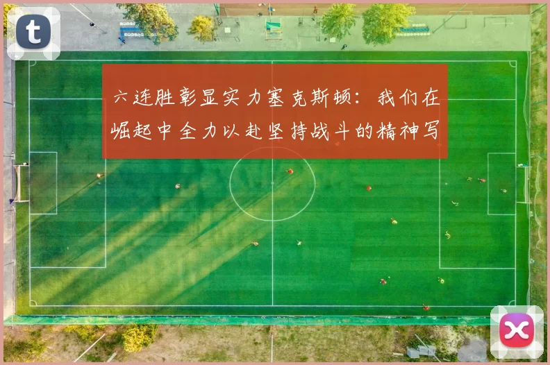 六连胜彰显实力塞克斯顿：我们在崛起中全力以赴坚持战斗的精神写照