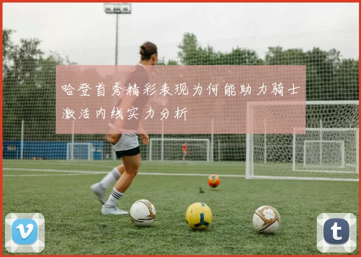 哈登首秀精彩表现为何能助力骑士激活内线实力分析