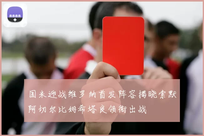 国米迎战维罗纳首发阵容揭晓索默阿切尔比姆希塔良领衔出战
