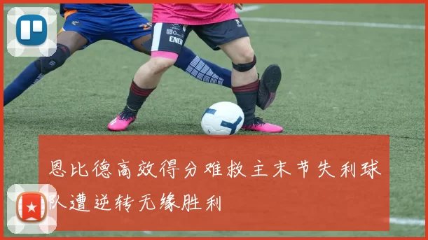 恩比德高效得分难救主末节失利球队遭逆转无缘胜利