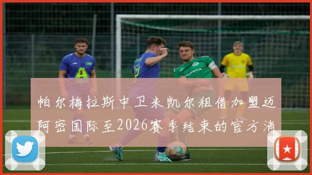 帕尔梅拉斯中卫米凯尔租借加盟迈阿密国际至2026赛季结束的官方消息