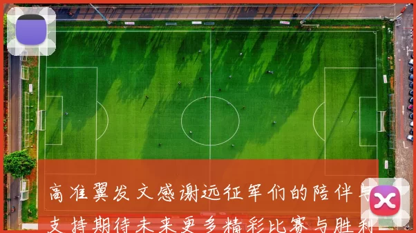 高准翼发文感谢远征军们的陪伴与支持期待未来更多精彩比赛与胜利